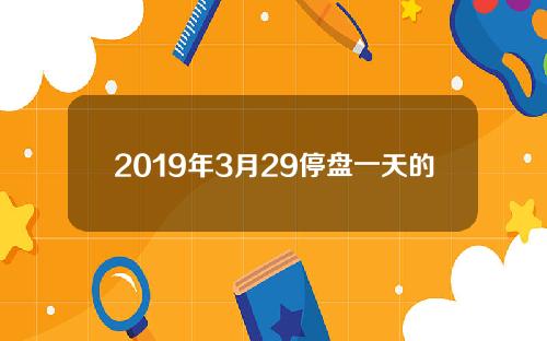 2019年3月29停盘一天的股票(2020年3月19日股市)