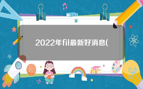 2022年fil最新好消息(2021年底fil)