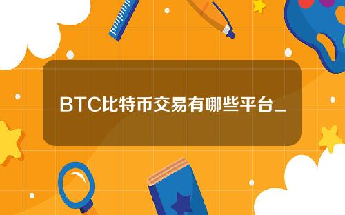 BTC比特币交易有哪些平台_2022有用的比特币数字交易平台