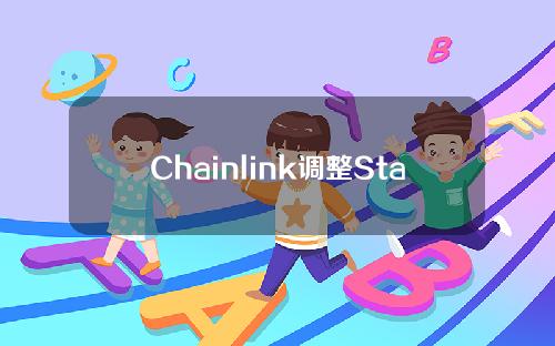 Chainlink调整Staking版本迭代周期：下一个版本Staking(v0.2)计划在9