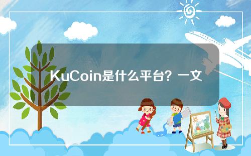 KuCoin是什么平台？一文带您了解KuCoin交易所
