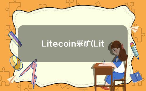 Litecoin采矿(Litecoin采矿应用程序下载)