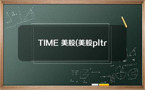 TIME 美股(美股pltr股票)