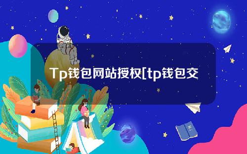 Tp钱包网站授权[tp钱包交易授权]