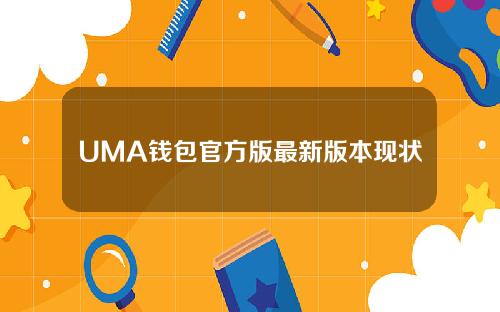 UMA钱包官方版最新版本现状及U钱包app下载官网详细介绍。