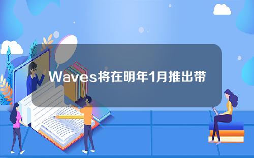 Waves将在明年1月推出带有令牌空投的DAO治理框架PowerProtocol。