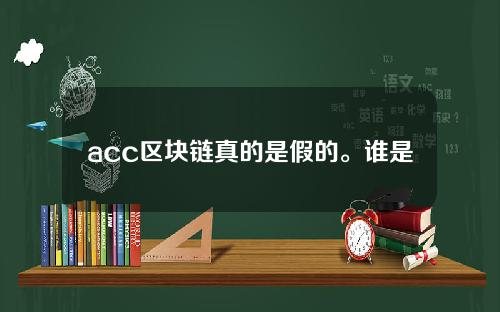 acc区块链真的是假的。谁是区块链AC？