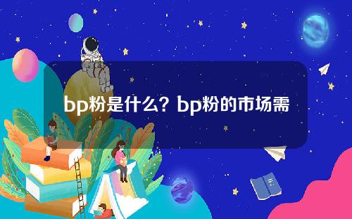 bp粉是什么？bp粉的市场需求如何？