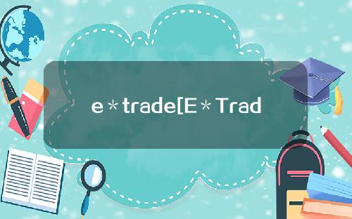 e＊trade[E＊Trade]