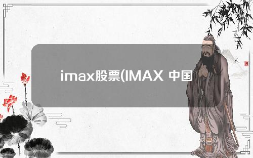 imax股票(IMAX 中国新发布半年财报，疫情之下净收同比降九成目前已恢复六成网点)