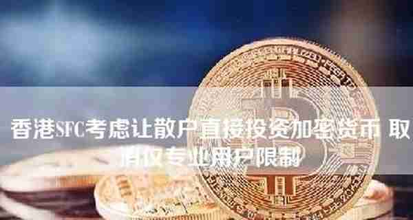 香港证监会考虑允许散户直接投资加密货币，取消仅限专业用户的限制。