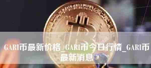 GARI货币_GARI货币今日最新价格& # 039；s市场_GARI货币最新消息