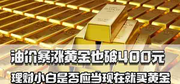 油价暴涨同时黄金也破400元，理财小白是否应当现在就买黄金？